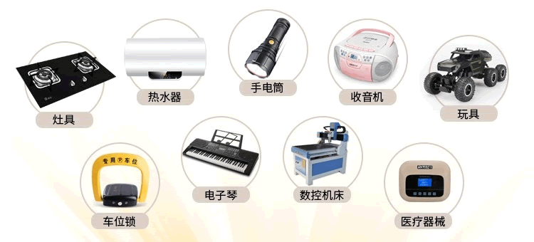 适用灶具,热水器,手电筒,收音机,车位锁,电子琴,数控机床,医疗器械