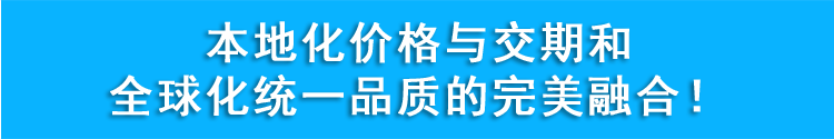 本地化价格与交期和全球化统一品质的完美融合!