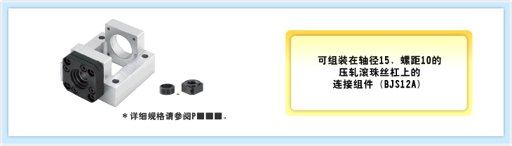 可组装在轴径15、螺距10的 压轧滚珠丝杠上的 连接组件(BJS12A) →\15,800