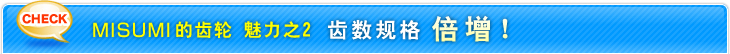 MISUMI的齿轮 魅力之2 齿数规格倍增!