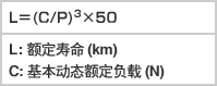 L=(C/P)3×50 L:额定寿命(km) C:基本动态额定负载(N)