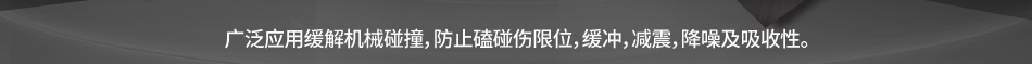 广泛应用缓解机械碰撞，防止磕碰伤限位，缓冲，减震，降噪及吸收性。