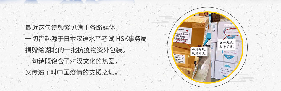 最近这句诗频繁见诸于各路媒体， 一切皆起源于日本汉语水平考试HSK事务局捐赠给湖北的一批抗疫物资外包装。 一句诗既饱含了对汉文化的热爱， 又传递了对中国疫情的支援之切。