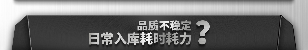 品质不稳定 日常入库耗时耗力