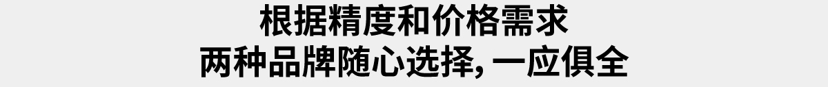 根据精度和价格需求 两种品牌随心选择，一应俱全