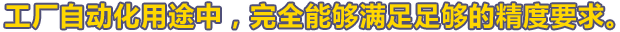 工厂自动化用途中，完全能够满足足够的精度要求。