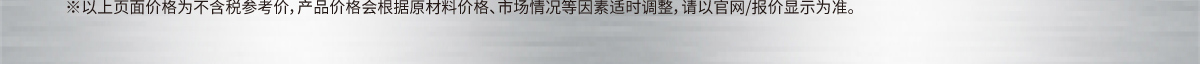 ※以上页面价格为不含税参考价，产品价格会根据原材料价格、市场情况等因素适时调整，请以官网/报价显示为准。 