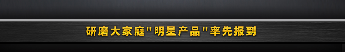 研磨大家庭明星产品率先报到