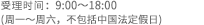 受付時間：9：00～12：00/13：00～18：00　（土日祝日、年末年始は除く）