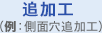 加工の追加（例：側面穴追加工）